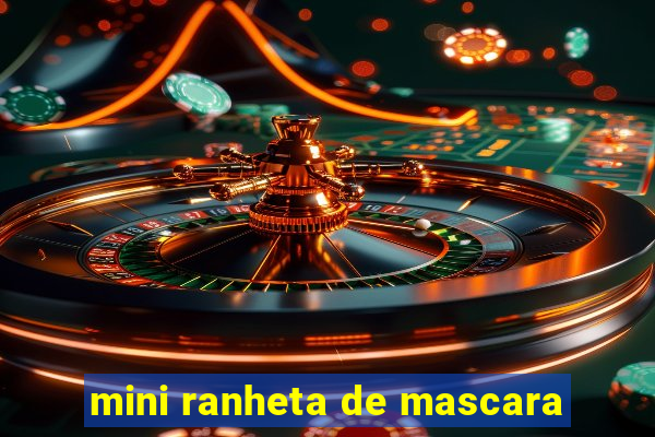 mini ranheta de mascara